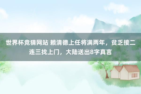 世界杯竞猜网站 赖清德上任将满两年,贫乏接二连三找上门,大陆送出8字真言