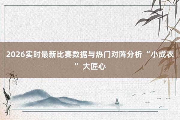 2026实时最新比赛数据与热门对阵分析 “小成衣” 大匠心