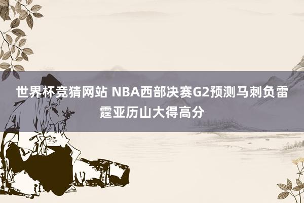 世界杯竞猜网站 NBA西部决赛G2预测马刺负雷霆亚历山大得高分