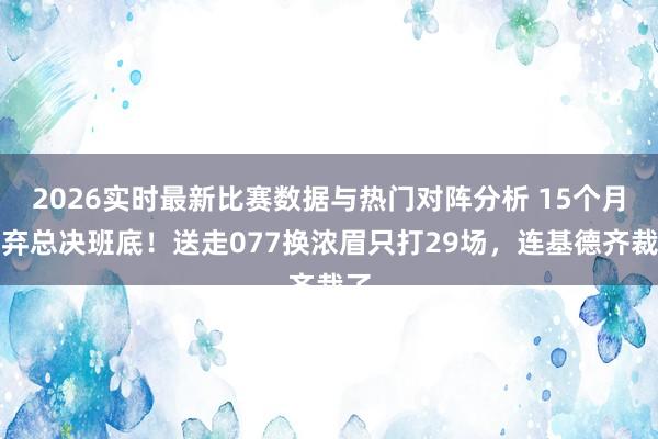 2026实时最新比赛数据与热门对阵分析 15个月废弃总决班底！送走077换浓眉只打29场，连基德齐裁了