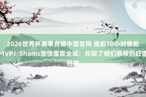 2026世界杯赛事竞猜中国官网 提前10小时偷跑MVP!Shams激愤雷霆全城:你毁了咱们恭候的旺盛