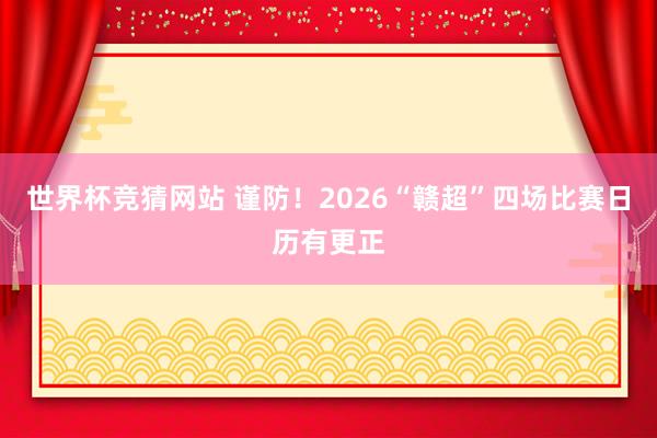 世界杯竞猜网站 谨防!2026“赣超”四场比赛日历有更正