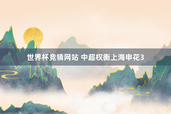 世界杯竞猜网站 中超权衡上海申花3