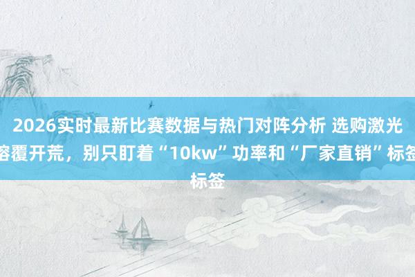 2026实时最新比赛数据与热门对阵分析 选购激光熔覆开荒,别只盯着“10kw”功率和“厂家直销”标签