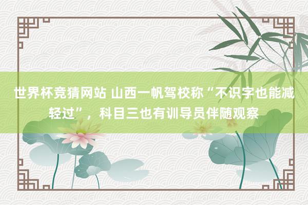 世界杯竞猜网站 山西一帆驾校称“不识字也能减轻过”,科目三也有训导员伴随观察
