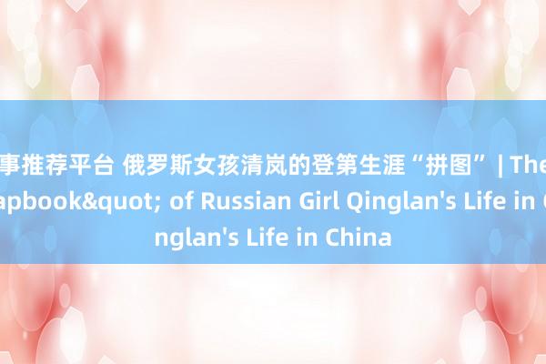 专业赛事推荐平台 俄罗斯女孩清岚的登第生涯“拼图” | The "Scrapbook" of Russian Girl Qinglan's Life in China