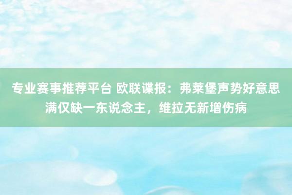 专业赛事推荐平台 欧联谍报:弗莱堡声势好意思满仅缺一东说念主,维拉无新增伤病