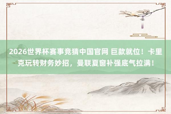 2026世界杯赛事竞猜中国官网 巨款就位!卡里克玩转财务妙招,曼联夏窗补强底气拉满!