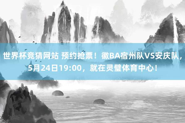 世界杯竞猜网站 预约抢票!徽BA宿州队VS安庆队,5月24日19:00,就在灵璧体育中心!
