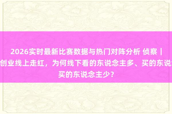 2026实时最新比赛数据与热门对阵分析 侦察|3D打印创业线上走红,为何线下看的东说念主多、买的东说念主少?