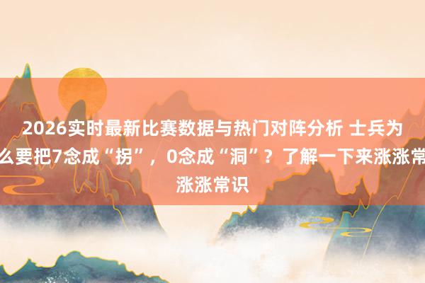 2026实时最新比赛数据与热门对阵分析 士兵为什么要把7念成“拐”,0念成“洞”?了解一下来涨涨常识