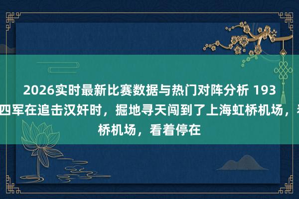2026实时最新比赛数据与热门对阵分析 1939年，新四军在追击汉奸时，掘地寻天闯到了上海虹桥机场，看着停在