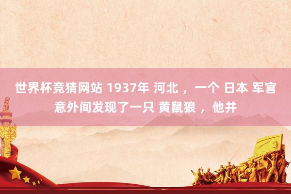 世界杯竞猜网站 1937年 河北 ,一个 日本 军官意外间发现了一只 黄鼠狼 ,他并