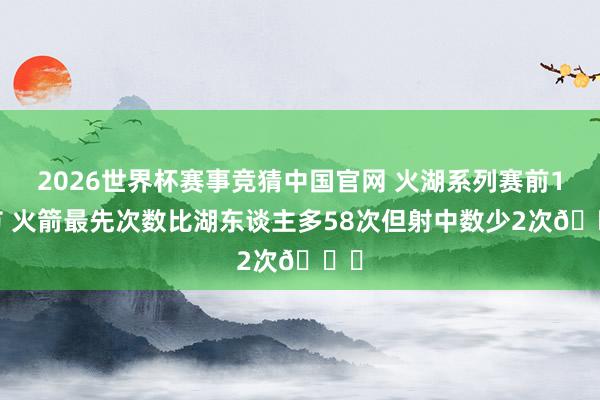 2026世界杯赛事竞猜中国官网 火湖系列赛前12节 火箭最先次数比湖东谈主多58次但射中数少2次👀