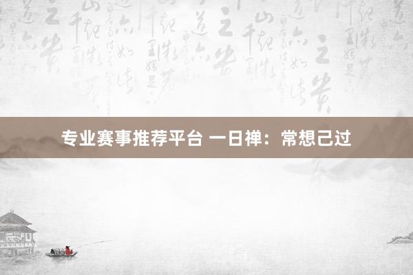 专业赛事推荐平台 一日禅：常想己过