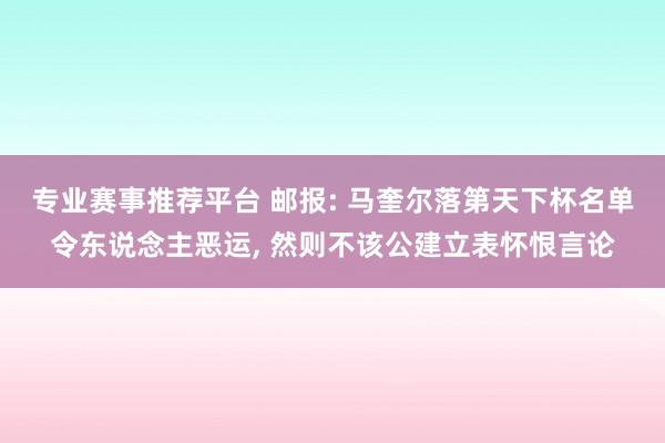 专业赛事推荐平台 邮报: 马奎尔落第天下杯名单令东说念主恶运, 然则不该公建立表怀恨言论