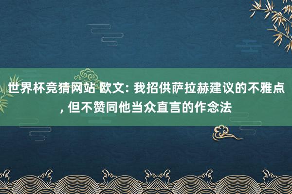 世界杯竞猜网站 欧文: 我招供萨拉赫建议的不雅点, 但不赞同他当众直言的作念法