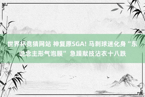 世界杯竞猜网站 神复原SGA! 马刺球迷化身“东说念主形气泡膜” 急躁献技沾衣十八跌