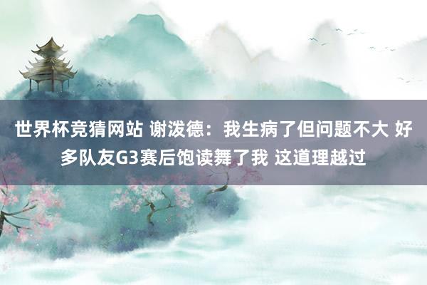 世界杯竞猜网站 谢泼德:我生病了但问题不大 好多队友G3赛后饱读舞了我 这道理越过