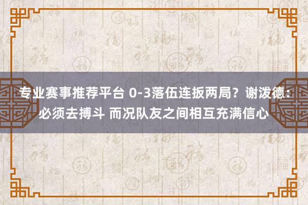 专业赛事推荐平台 0-3落伍连扳两局?谢泼德:必须去搏斗 而况队友之间相互充满信心