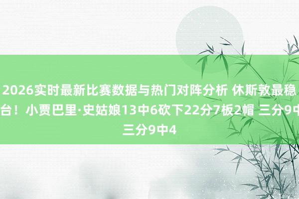 2026实时最新比赛数据与热门对阵分析 休斯敦最稳炮台！小贾巴里·史姑娘13中6砍下22分7板2帽 三分9中4