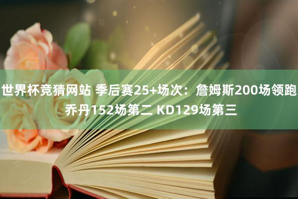 世界杯竞猜网站 季后赛25+场次：詹姆斯200场领跑 乔丹152场第二 KD129场第三