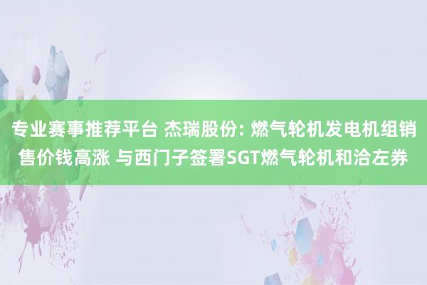 专业赛事推荐平台 杰瑞股份: 燃气轮机发电机组销售价钱高涨 与西门子签署SGT燃气轮机和洽左券
