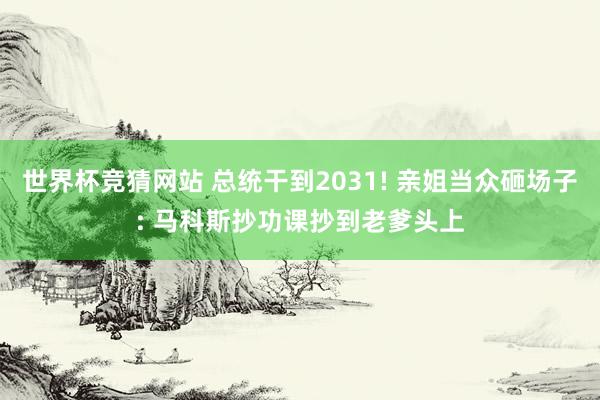 世界杯竞猜网站 总统干到2031! 亲姐当众砸场子: 马科斯抄功课抄到老爹头上