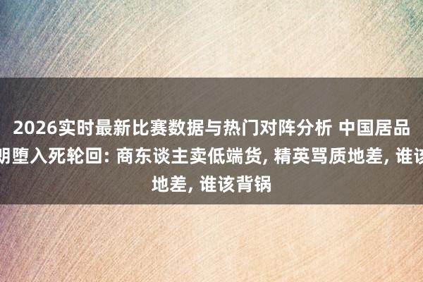 2026实时最新比赛数据与热门对阵分析 中国居品在伊朗堕入死轮回: 商东谈主卖低端货， 精英骂质地差， 谁该背锅