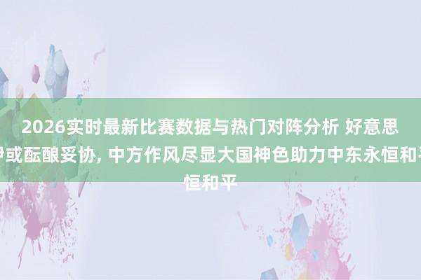2026实时最新比赛数据与热门对阵分析 好意思伊或酝酿妥协, 中方作风尽显大国神色助力中东永恒和平