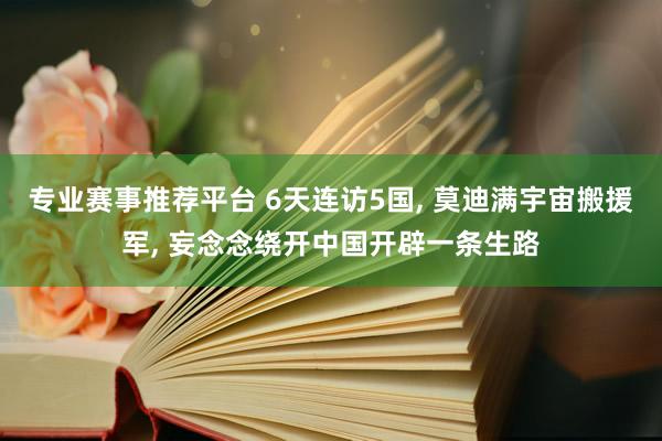 专业赛事推荐平台 6天连访5国, 莫迪满宇宙搬援军, 妄念念绕开中国开辟一条生路