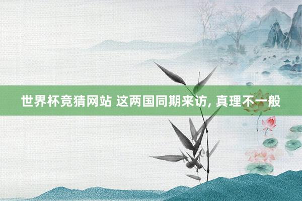 世界杯竞猜网站 这两国同期来访, 真理不一般