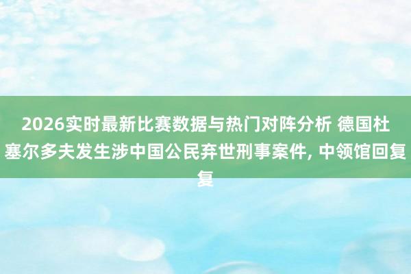 2026实时最新比赛数据与热门对阵分析 德国杜塞尔多夫发生涉中国公民弃世刑事案件, 中领馆回复