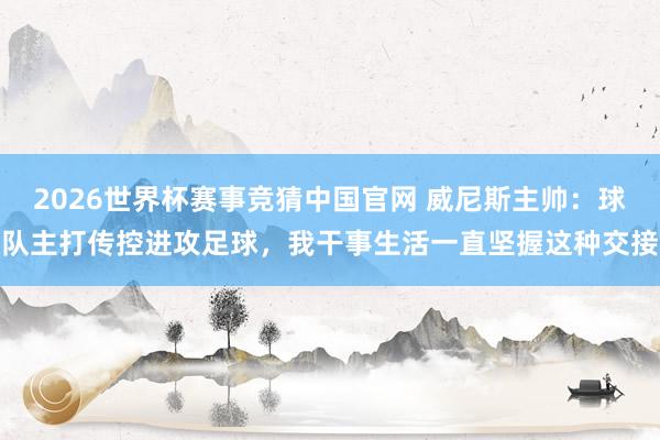 2026世界杯赛事竞猜中国官网 威尼斯主帅:球队主打传控进攻足球,我干事生活一直坚握这种交接