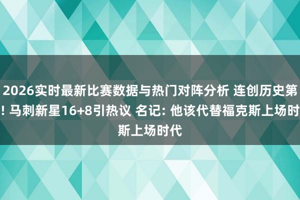 2026实时最新比赛数据与热门对阵分析 连创历史第一! 马刺新星16+8引热议 名记: 他该代替福克斯上场时代