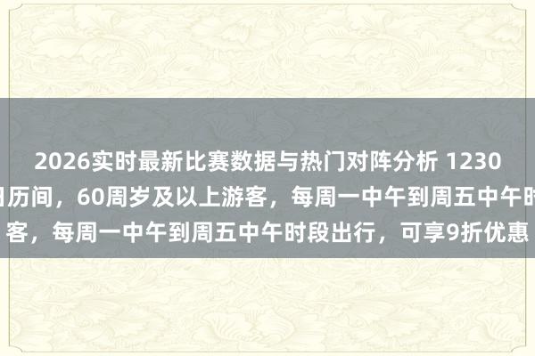 2026实时最新比赛数据与热门对阵分析 12306:5月29日至6月30日历间,60周岁及以上游客,每周一中午到周五中午时段出行,可享9折优惠