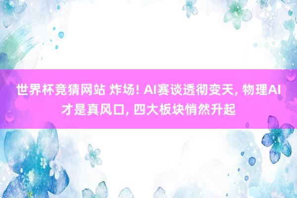 世界杯竞猜网站 炸场! AI赛谈透彻变天， 物理AI才是真风口， 四大板块悄然升起