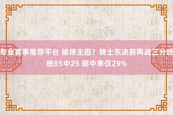 专业赛事推荐平台 输球主因？骑士东决前两战三分统统85中25 掷中率仅29%