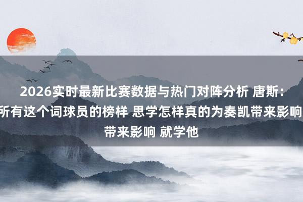 2026实时最新比赛数据与热门对阵分析 唐斯:哈特是所有这个词球员的榜样 思学怎样真的为奏凯带来影响 就学他