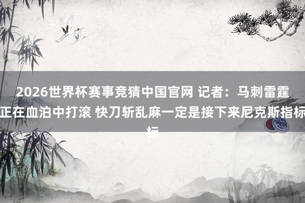 2026世界杯赛事竞猜中国官网 记者:马刺雷霆正在血泊中打滚 快刀斩乱麻一定是接下来尼克斯指标