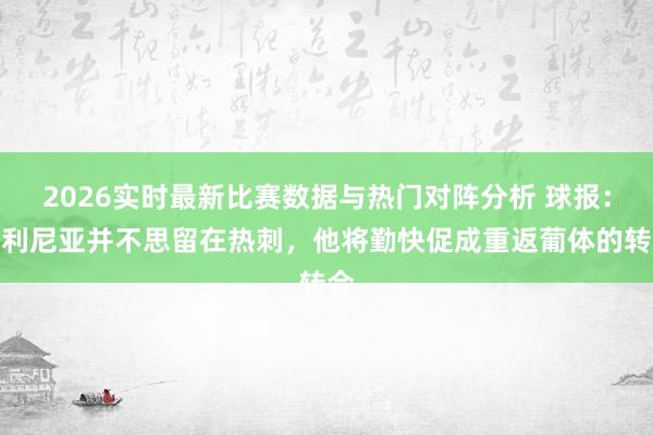 2026实时最新比赛数据与热门对阵分析 球报：帕利尼亚并不思留在热刺，他将勤快促成重返葡体的转会