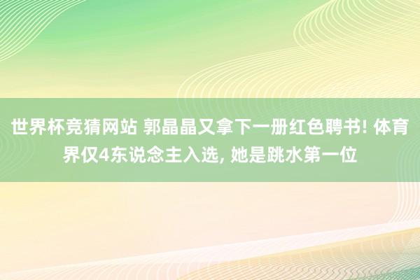 世界杯竞猜网站 郭晶晶又拿下一册红色聘书! 体育界仅4东说念主入选, 她是跳水第一位