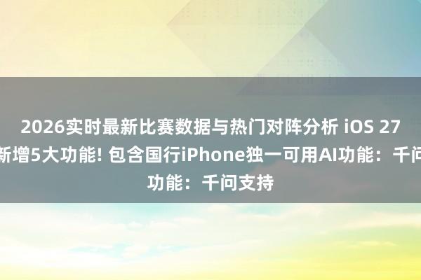 2026实时最新比赛数据与热门对阵分析 iOS 27锁屏新增5大功能! 包含国行iPhone独一可用AI功能:千问支持