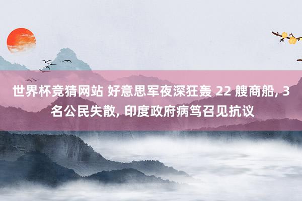 世界杯竞猜网站 好意思军夜深狂轰 22 艘商船, 3 名公民失散, 印度政府病笃召见抗议