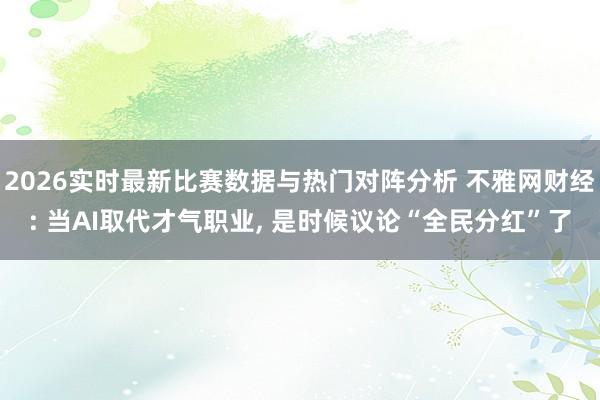 2026实时最新比赛数据与热门对阵分析 不雅网财经: 当AI取代才气职业, 是时候议论“全民分红”了