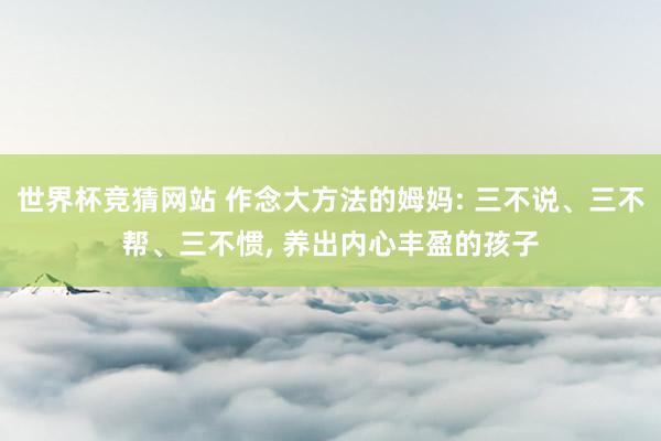 世界杯竞猜网站 作念大方法的姆妈: 三不说、三不帮、三不惯, 养出内心丰盈的孩子