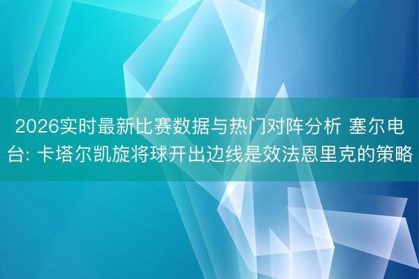 2026实时最新比赛数据与热门对阵分析 塞尔电台: 卡塔尔凯旋将球开出边线是效法恩里克的策略