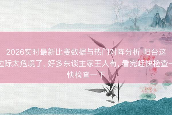 2026实时最新比赛数据与热门对阵分析 阳台这个边际太危境了, 好多东谈主家王人有, 看完赶快检查一下