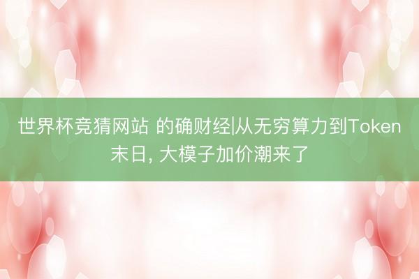 世界杯竞猜网站 的确财经|从无穷算力到Token末日, 大模子加价潮来了