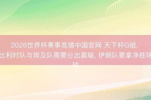 2026世界杯赛事竞猜中国官网 天下杯G组, 比利时队与埃及队需要分出赢输, 伊朗队要拿净胜球